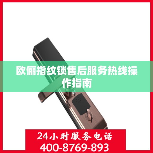 欧俪指纹锁售后服务热线操作指南