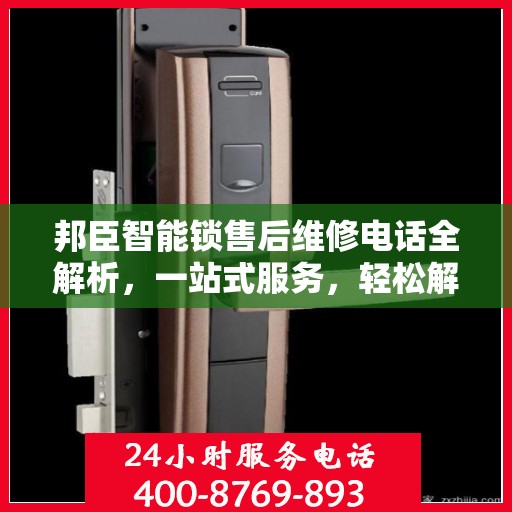 邦臣智能锁售后维修电话全解析，一站式服务，轻松解决您的维修难题