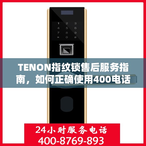 TENON指纹锁售后服务指南，如何正确使用400电话解决您的疑问和需求