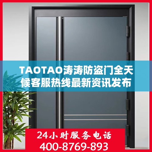 TAOTAO涛涛防盗门全天候客服热线最新资讯发布