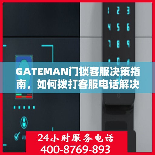 GATEMAN门锁客服决策指南，如何拨打客服电话解决您的问题？