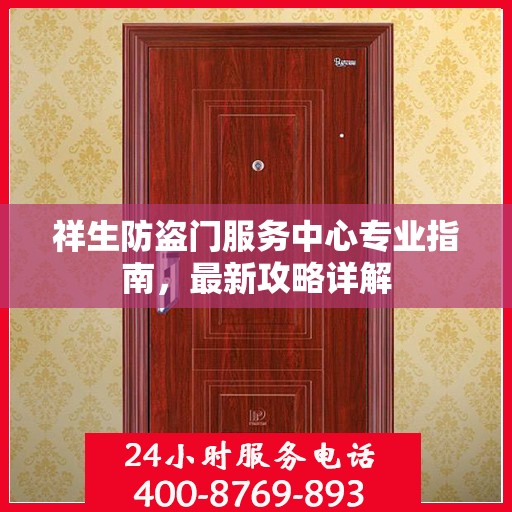 祥生防盗门服务中心专业指南，最新攻略详解