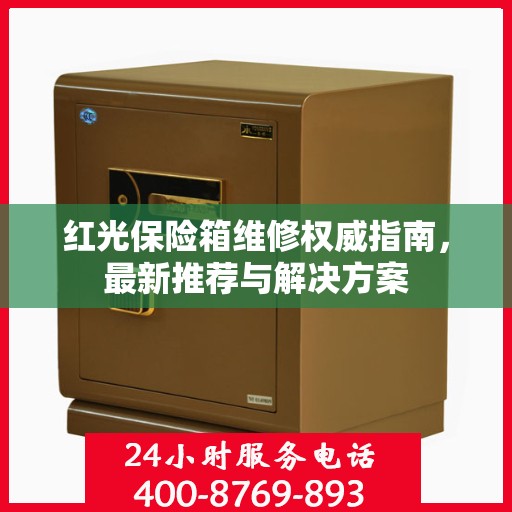 红光保险箱维修权威指南，最新推荐与解决方案