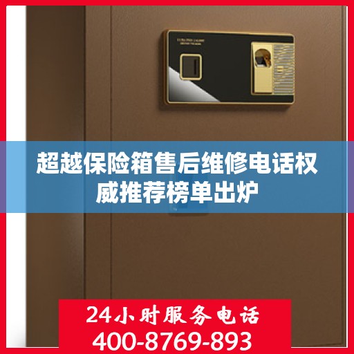 超越保险箱售后维修电话权威推荐榜单出炉