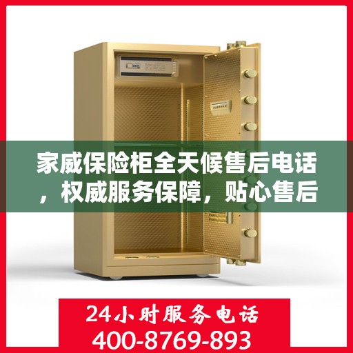 家威保险柜全天候售后电话，权威服务保障，贴心售后无忧