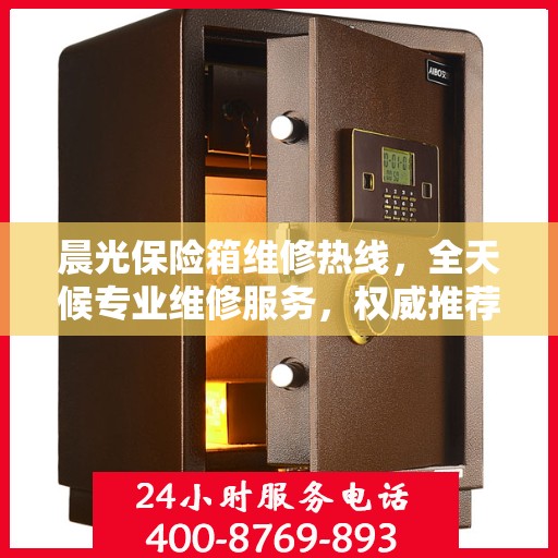 晨光保险箱维修热线，全天候专业维修服务，权威推荐，24小时不打烊！