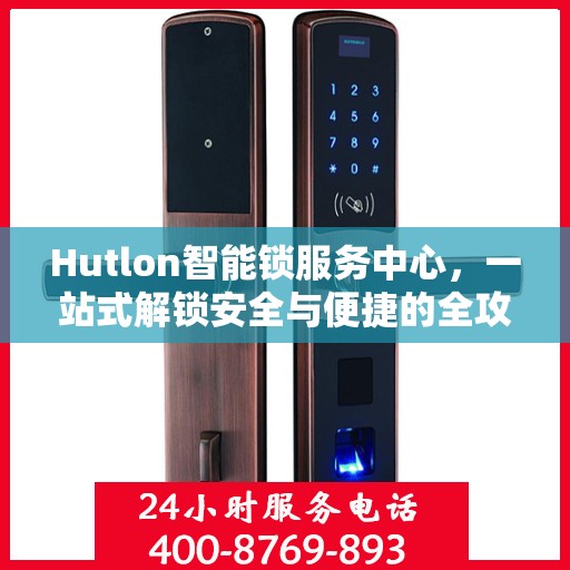 Hutlon智能锁服务中心，一站式解锁安全与便捷的全攻略