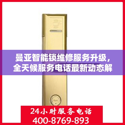 曼亚智能锁维修服务升级，全天候服务电话最新动态解读