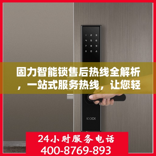 固力智能锁售后热线全解析，一站式服务热线，让您轻松解决售后问题！