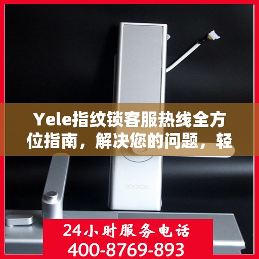 Yele指纹锁客服热线全方位指南，解决您的问题，轻松决策！