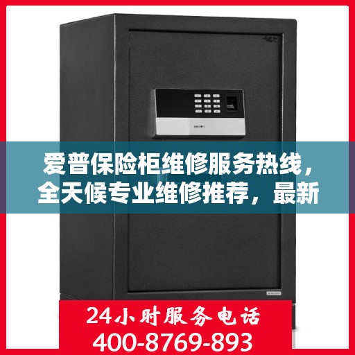 爱普保险柜维修服务热线，全天候专业维修推荐，最新权威推荐电话！
