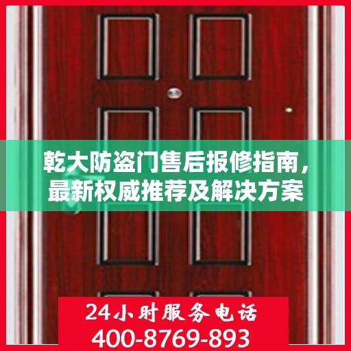 乾大防盗门售后报修指南，最新权威推荐及解决方案
