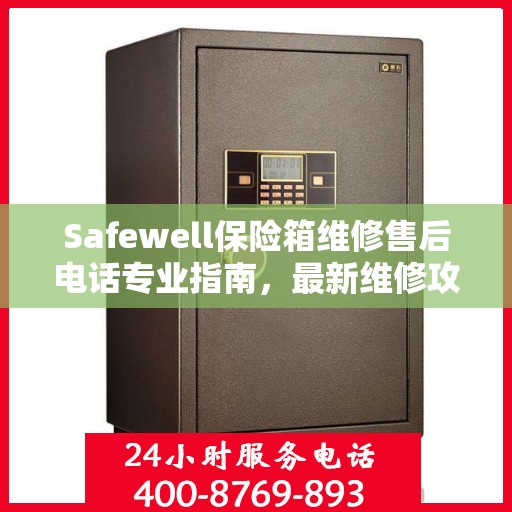 Safewell保险箱维修售后电话专业指南，最新维修攻略与联系方式