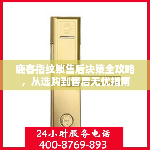 鹿客指纹锁售后决策全攻略，从选购到售后无忧指南