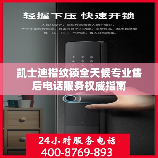 凯士迪指纹锁全天候专业售后电话服务权威指南