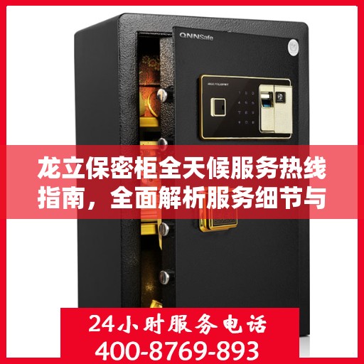 龙立保密柜全天候服务热线指南，全面解析服务细节与攻略