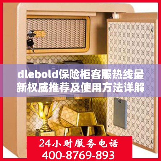 dlebold保险柜客服热线最新权威推荐及使用方法详解