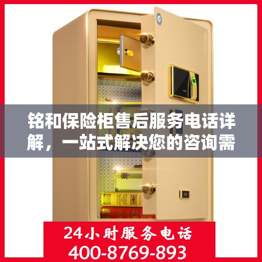 铭和保险柜售后服务电话详解，一站式解决您的咨询需求