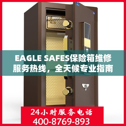 EAGLE SAFES保险箱维修服务热线，全天候专业指南与最新攻略