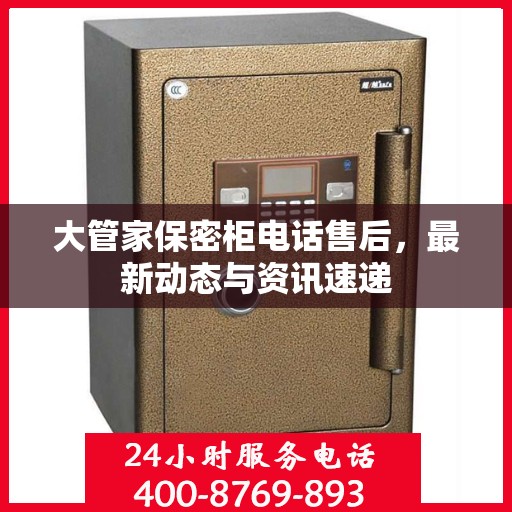 大管家保密柜电话售后，最新动态与资讯速递