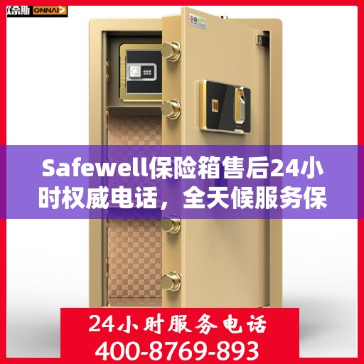 Safewell保险箱售后24小时权威电话，全天候服务保障
