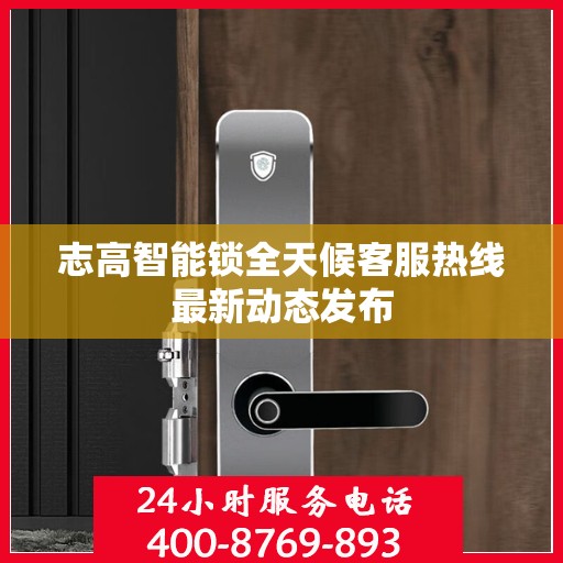 志高智能锁全天候客服热线最新动态发布