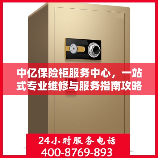 中亿保险柜服务中心，一站式专业维修与服务指南攻略
