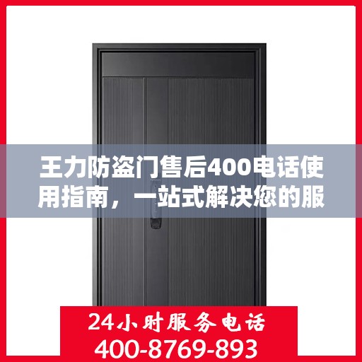 王力防盗门售后400电话使用指南，一站式解决您的服务需求