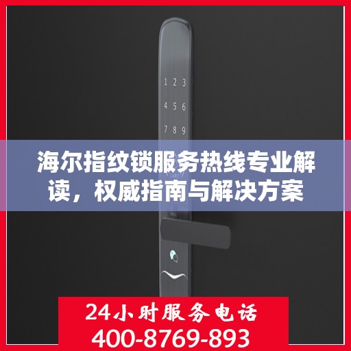 海尔指纹锁服务热线专业解读，权威指南与解决方案