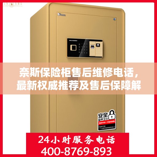 奈斯保险柜售后维修电话，最新权威推荐及售后保障解析