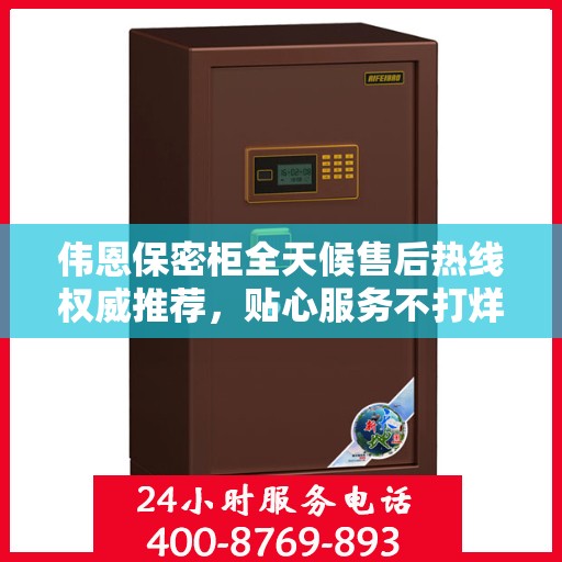 伟恩保密柜全天候售后热线权威推荐，贴心服务不打烊