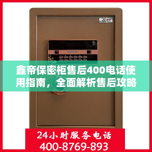 鑫帝保密柜售后400电话使用指南，全面解析售后攻略