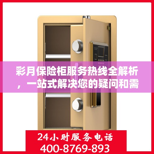 彩月保险柜服务热线全解析，一站式解决您的疑问和需求