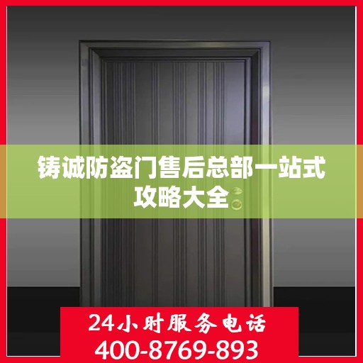 铸诚防盗门售后总部一站式攻略大全