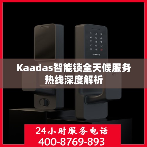 Kaadas智能锁全天候服务热线深度解析