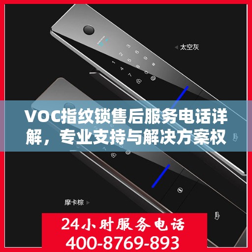 VOC指纹锁售后服务电话详解，专业支持与解决方案权威解读