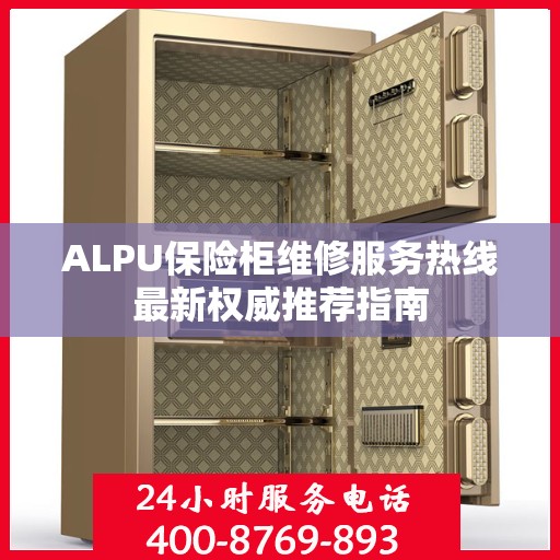 ALPU保险柜维修服务热线最新权威推荐指南
