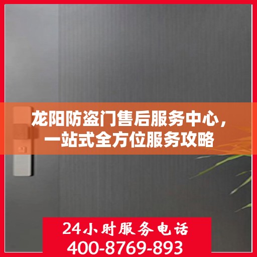 龙阳防盗门售后服务中心，一站式全方位服务攻略
