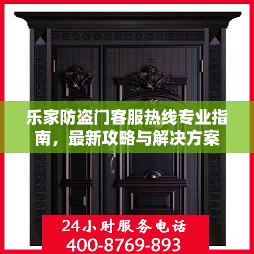 乐家防盗门客服热线专业指南，最新攻略与解决方案