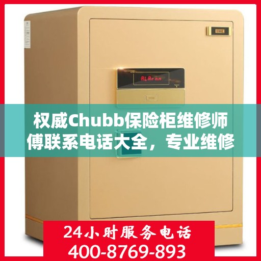 权威Chubb保险柜维修师傅联系电话大全，专业维修快速响应服务！