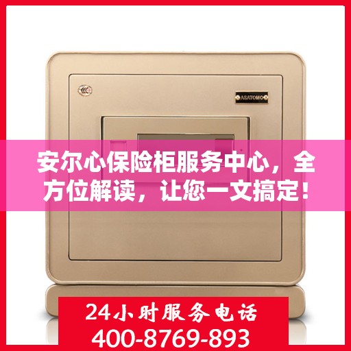 安尔心保险柜服务中心，全方位解读，让您一文搞定！
