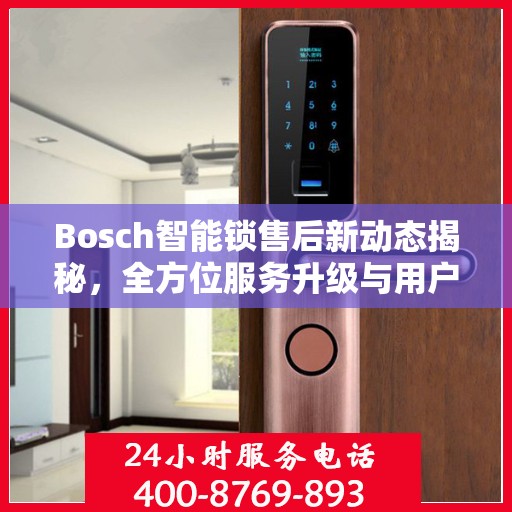 Bosch智能锁售后新动态揭秘，全方位服务升级与用户体验优化
