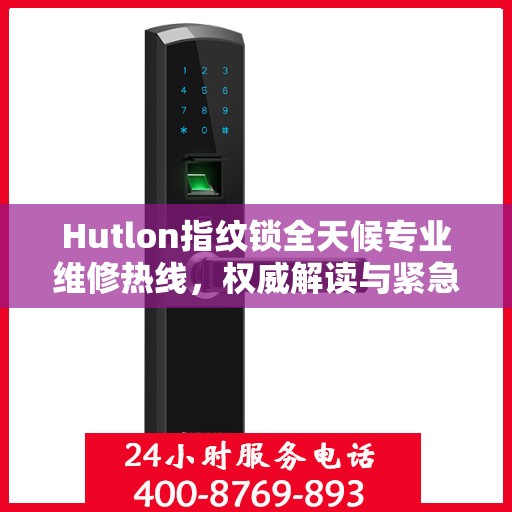 Hutlon指纹锁全天候专业维修热线，权威解读与紧急服务