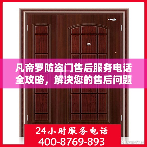 凡帝罗防盗门售后服务电话全攻略，解决您的售后问题，贴心服务一步到位！