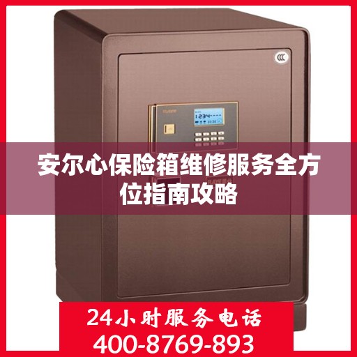 安尔心保险箱维修服务全方位指南攻略