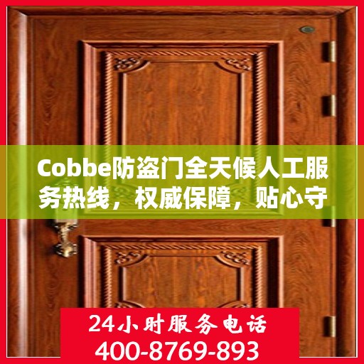 Cobbe防盗门全天候人工服务热线，权威保障，贴心守护您的安全门户