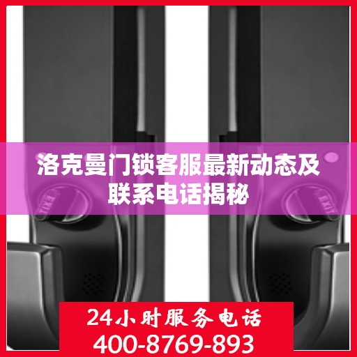 洛克曼门锁客服最新动态及联系电话揭秘