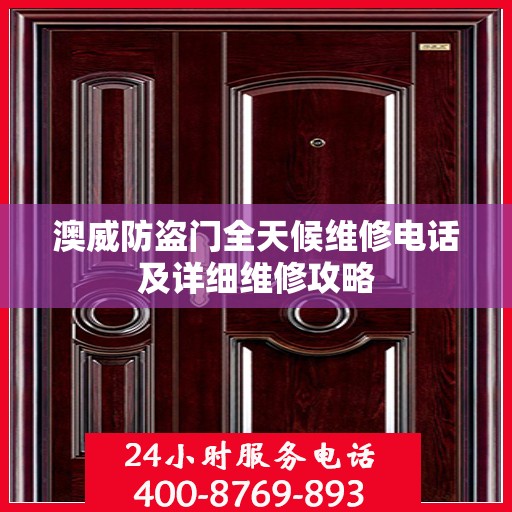 澳威防盗门全天候维修电话及详细维修攻略