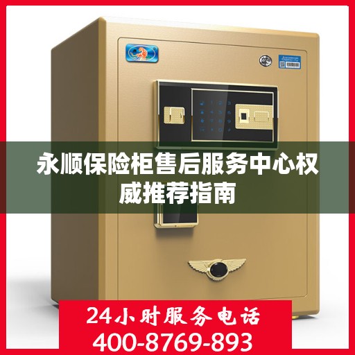永顺保险柜售后服务中心权威推荐指南