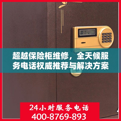 超越保险柜维修，全天候服务电话权威推荐与解决方案